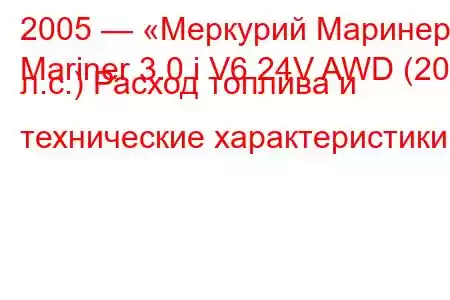 2005 — «Меркурий Маринер»
Mariner 3.0 i V6 24V AWD (203 л.с.) Расход топлива и технические характеристики