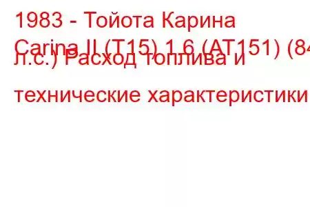 1983 - Тойота Карина
Carina II (T15) 1.6 (AT151) (84 л.с.) Расход топлива и технические характеристики