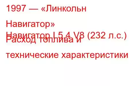 1997 — «Линкольн Навигатор»
Навигатор I 5.4 V8 (232 л.с.) Расход топлива и технические характеристики