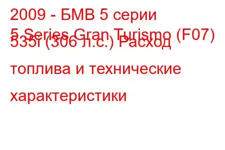 2009 - БМВ 5 серии
5 Series Gran Turismo (F07) 535i (306 л.с.) Расход топлива и технические характеристики