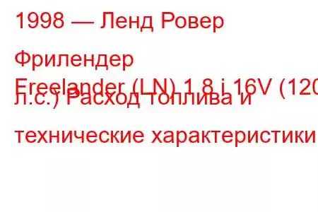 1998 — Ленд Ровер Фрилендер
Freelander (LN) 1.8 i 16V (120 л.с.) Расход топлива и технические характеристики