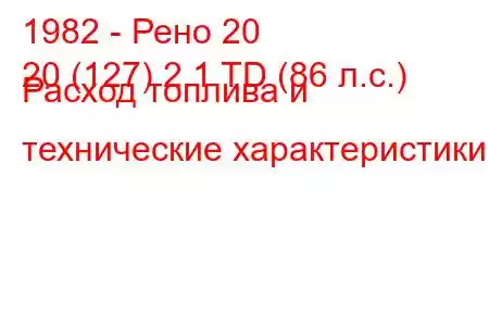 1982 - Рено 20
20 (127) 2.1 TD (86 л.с.) Расход топлива и технические характеристики