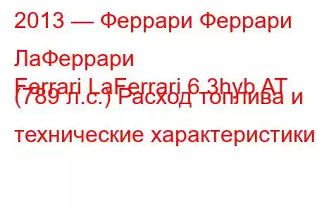 2013 — Феррари Феррари ЛаФеррари
Ferrari LaFerrari 6.3hyb AT (789 л.с.) Расход топлива и технические характеристики