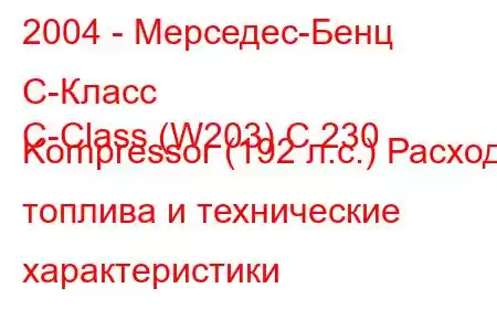 2004 - Мерседес-Бенц С-Класс
C-Class (W203) C 230 Kompressor (192 л.с.) Расход топлива и технические характеристики