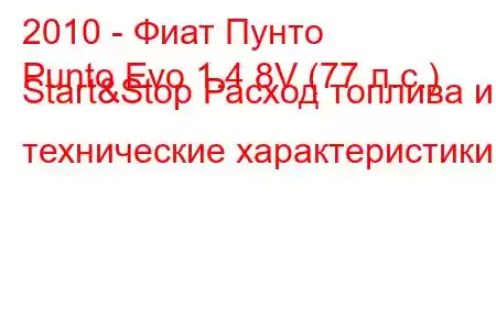 2010 - Фиат Пунто
Punto Evo 1.4 8V (77 л.с.) Start&Stop Расход топлива и технические характеристики