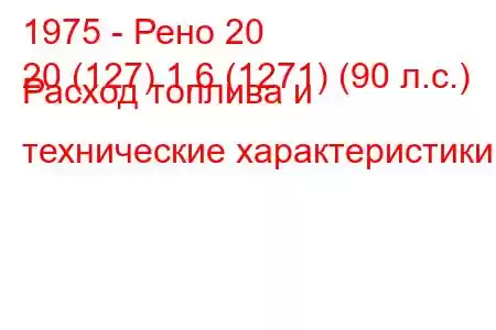 1975 - Рено 20
20 (127) 1,6 (1271) (90 л.с.) Расход топлива и технические характеристики