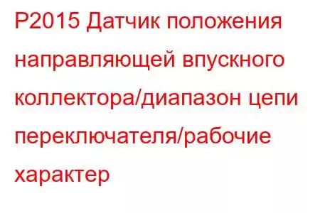 P2015 Датчик положения направляющей впускного коллектора/диапазон цепи переключателя/рабочие характер