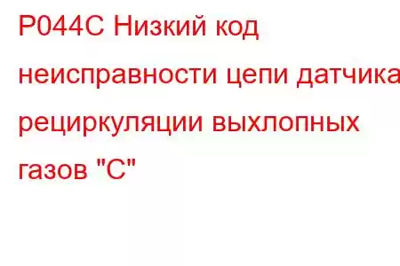 P044C Низкий код неисправности цепи датчика рециркуляции выхлопных газов 