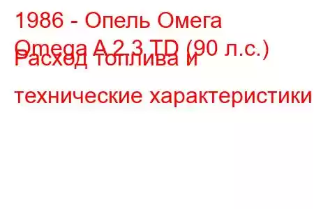 1986 - Опель Омега
Omega A 2.3 TD (90 л.с.) Расход топлива и технические характеристики