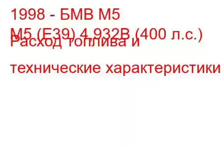 1998 - БМВ М5
M5 (E39) 4,932В (400 л.с.) Расход топлива и технические характеристики