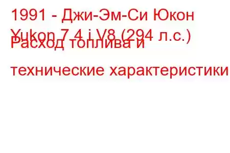 1991 - Джи-Эм-Си Юкон
Yukon 7.4 i V8 (294 л.с.) Расход топлива и технические характеристики