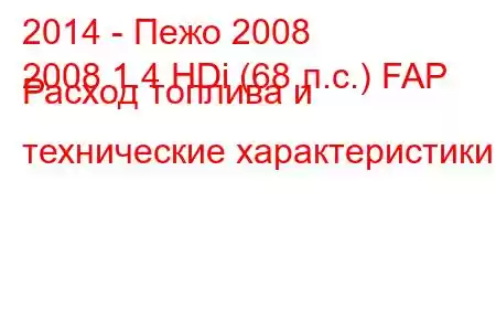 2014 - Пежо 2008
2008 1.4 HDi (68 л.с.) FAP Расход топлива и технические характеристики