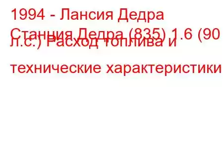 1994 - Лансия Дедра
Станция Дедра (835) 1.6 (90 л.с.) Расход топлива и технические характеристики