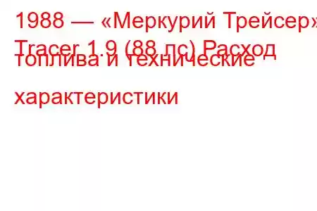 1988 — «Меркурий Трейсер»
Tracer 1.9 (88 лс) Расход топлива и технические характеристики