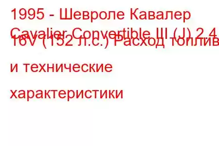 1995 - Шевроле Кавалер
Cavalier Convertible III (J) 2.4 i 16V (152 л.с.) Расход топлива и технические характеристики