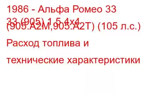 1986 - Альфа Ромео 33
33 (905) 1.5 4х4 (905.А2М,905.А2Т) (105 л.с.) Расход топлива и технические характеристики