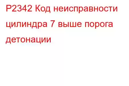 P2342 Код неисправности цилиндра 7 выше порога детонации