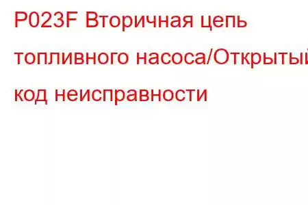 P023F Вторичная цепь топливного насоса/Открытый код неисправности