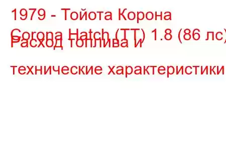 1979 - Тойота Корона
Corona Hatch (TT) 1.8 (86 лс) Расход топлива и технические характеристики