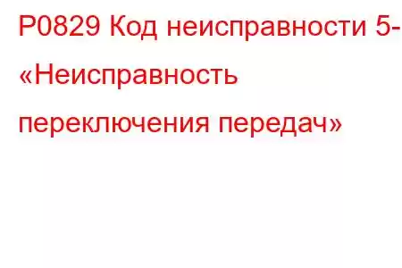 P0829 Код неисправности 5-6 «Неисправность переключения передач»