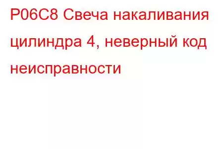 P06C8 Свеча накаливания цилиндра 4, неверный код неисправности