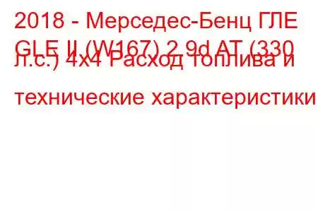 2018 - Мерседес-Бенц ГЛЕ
GLE II (W167) 2.9d AT (330 л.с.) 4x4 Расход топлива и технические характеристики