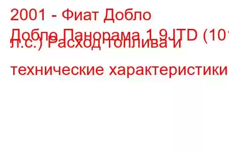 2001 - Фиат Добло
Добло Панорама 1.9JTD (101 л.с.) Расход топлива и технические характеристики