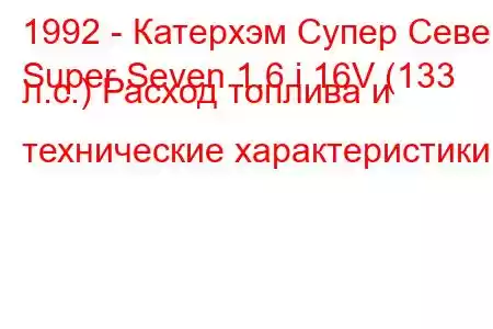 1992 - Катерхэм Супер Севен
Super Seven 1.6 i 16V (133 л.с.) Расход топлива и технические характеристики