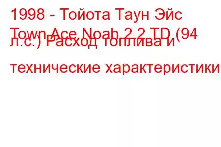 1998 - Тойота Таун Эйс
Town Ace Noah 2.2 TD (94 л.с.) Расход топлива и технические характеристики