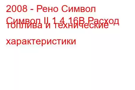 2008 - Рено Символ
Символ II 1.4 16В Расход топлива и технические характеристики