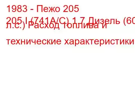 1983 - Пежо 205
205 I (741A/C) 1.7 Дизель (60 л.с.) Расход топлива и технические характеристики