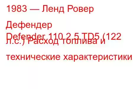 1983 — Ленд Ровер Дефендер
Defender 110 2.5 TD5 (122 л.с.) Расход топлива и технические характеристики