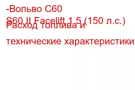 -Вольво С60
S60 II Facelift 1.5 (150 л.с.) Расход топлива и технические характеристики