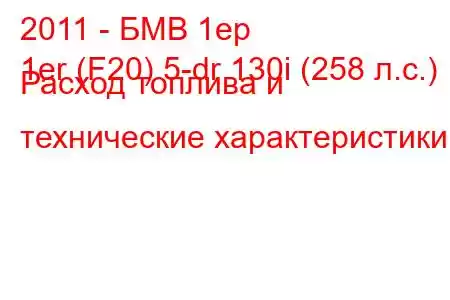 2011 - БМВ 1ер
1er (F20) 5-dr 130i (258 л.с.) Расход топлива и технические характеристики