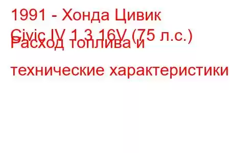 1991 - Хонда Цивик
Civic IV 1.3 16V (75 л.с.) Расход топлива и технические характеристики