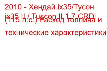 2010 - Хендай ix35/Тусон
ix35 II / Tuscon II 1.7 CRDi (115 л.с.) Расход топлива и технические характеристики