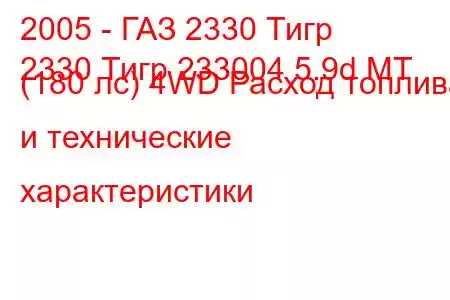 2005 - ГАЗ 2330 Тигр
2330 Тигр 233004 5.9d MT (180 лс) 4WD Расход топлива и технические характеристики