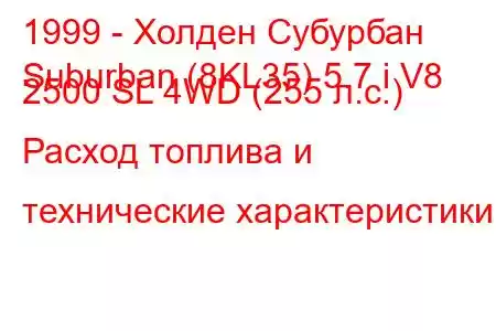 1999 - Холден Субурбан
Suburban (8KL35) 5.7 i V8 2500 SL 4WD (255 л.с.) Расход топлива и технические характеристики