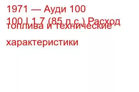 1971 — Ауди 100
100 I 1.7 (85 л.с.) Расход топлива и технические характеристики