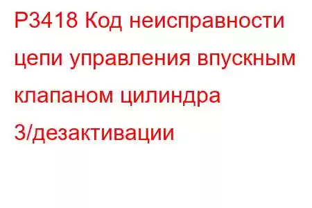 P3418 Код неисправности цепи управления впускным клапаном цилиндра 3/дезактивации