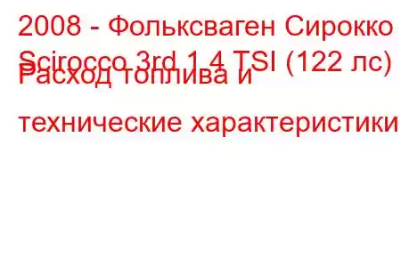 2008 - Фольксваген Сирокко
Scirocco 3rd 1.4 TSI (122 лс) Расход топлива и технические характеристики