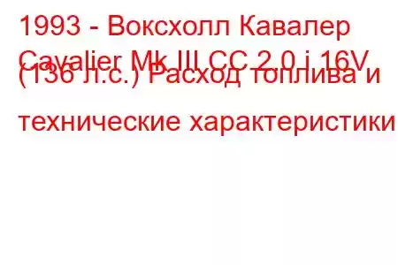 1993 - Воксхолл Кавалер
Cavalier Mk III CC 2.0 i 16V (136 л.с.) Расход топлива и технические характеристики