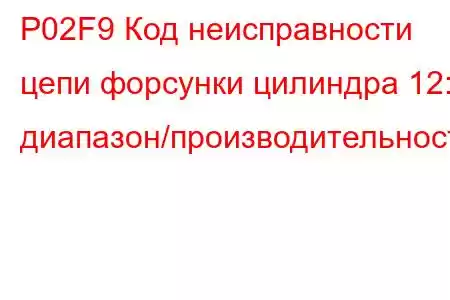 P02F9 Код неисправности цепи форсунки цилиндра 12: диапазон/производительность