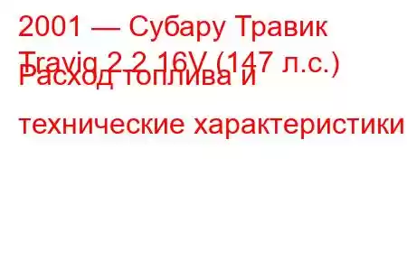 2001 — Субару Травик
Traviq 2.2 16V (147 л.с.) Расход топлива и технические характеристики