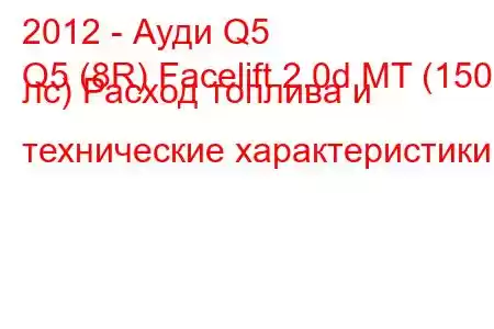 2012 - Ауди Q5
Q5 (8R) Facelift 2.0d MT (150 лс) Расход топлива и технические характеристики