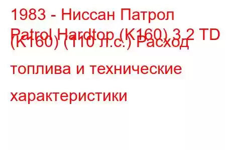 1983 - Ниссан Патрол
Patrol Hardtop (K160) 3.2 TD (K160) (110 л.с.) Расход топлива и технические характеристики