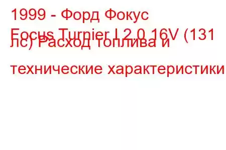 1999 - Форд Фокус
Focus Turnier I 2.0 16V (131 лс) Расход топлива и технические характеристики