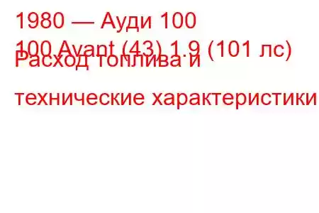 1980 — Ауди 100
100 Avant (43) 1.9 (101 лс) Расход топлива и технические характеристики