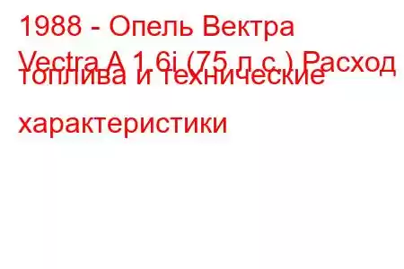 1988 - Опель Вектра
Vectra A 1.6i (75 л.с.) Расход топлива и технические характеристики