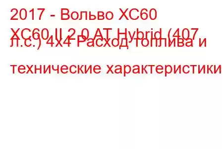 2017 - Вольво ХС60
XC60 II 2.0 AT Hybrid (407 л.с.) 4x4 Расход топлива и технические характеристики